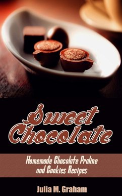 Sweet Chocolate: Homemade Chocolate Praline and Cookies Recipes (eBook, ePUB) - M. Graham, Julia