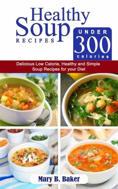 Healthy Soup Recipes under 300 Calories - Delicious Low Calorie, Healthy and Simple Soup Recipes for your Diet (eBook, ePUB) - Baker, Mary B.