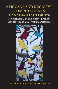 Africans and Negative Competition in Canadian Factories. Revamping Canada's Immigration, Employment, and Welfare Policies? - Fossungu, Peter Ateh-Afac