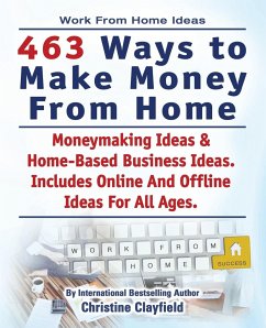 Work From Home Ideas. 463 Ways To Make Money From Home. Moneymaking Ideas & Home Based Business Ideas. Online And Offline Ideas For All Ages. - Clayfield, Christine