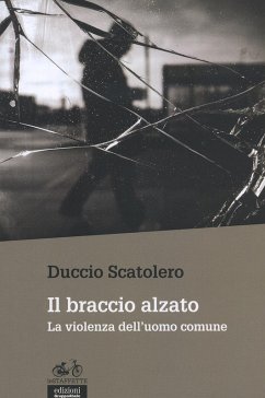 Il braccio alzato. La violenza dell'uomo comune - Scatolero, Duccio