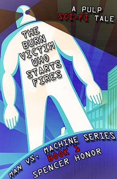 The Burn Victim Who Starts Fires: A Pulp Sci-Fi Tale (Man vs. Machine Series, #1) (eBook, ePUB) - Honor, Spencer