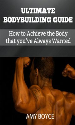 Ultimate Bodybuilding Guide: How to Achieve the Body that you've Always Wanted (eBook, ePUB) - Boyce, Amy