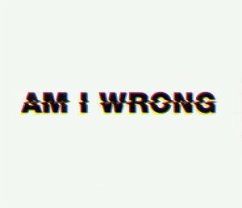 Am I Wrong? Am I Wrong?
