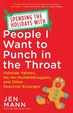 Spending the Holidays with People I Want to Punch in the Throat: Yuletide Yahoos, Ho-Ho-Humblebraggers, and Other Seasonal Scourges - Mann, Jen