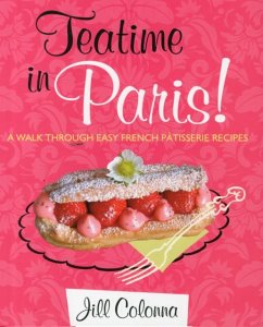 Teatime in Paris! A Walk Through Easy French Patisserie Recipes - Colonna, Jill