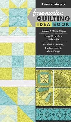 Free-Motion Quilting Idea Book: - 155 Mix & Match Designs - Bring 30 Fabulous Blocks to Life - Plus Plans for Sashing, Borders, Motifs & Allover Desig - Murphy, Amanda