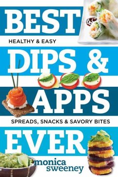 Best Dips and Apps Ever: Fun and Easy Spreads, Snacks, and Savory Bites - Sweeney, Monica
