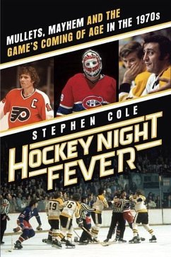 Hockey Night Fever: Mullets, Mayhem and the Game's Coming of Age in the 1970s - Cole, Stephen