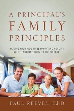 A Principal's Family Principles: Raising Your Kids to be Happy and Healthy, While Enjoying Them to the Fullest! - Reeves, Paul W.