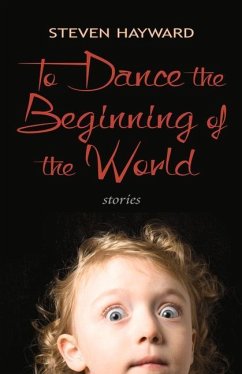 To Dance the Beginning of the World: Stories - Hayward, Steven