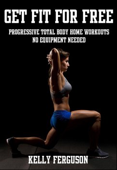 Get Fit For Free: Progressive Total Body Home Workouts With No Equipment Needed (eBook, ePUB) - Ferguson, Kelly