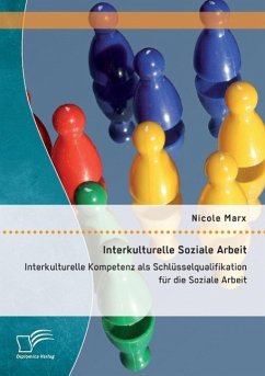 Interkulturelle Soziale Arbeit: Interkulturelle Kompetenz als Schlüsselqualifikation für die Soziale Arbeit - Marx, Nicole