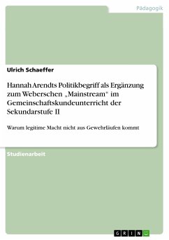 Hannah Arendts Politikbegriff als Ergänzung zum Weberschen „Mainstream“ im Gemeinschaftskundeunterricht der Sekundarstufe II (eBook, PDF) - Schaeffer, Ulrich