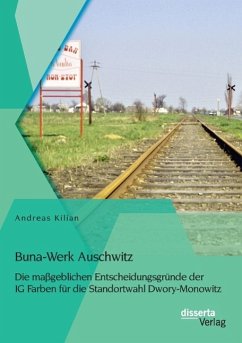 Buna-Werk Auschwitz: Die maßgeblichen Entscheidungsgründe der IG Farben für die Standortwahl Dwory-Monowitz - Kilian, Andreas