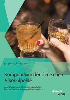 Kompendium der deutschen Alkoholpolitik: Zum Schutz unserer Kinder und Jugendlichen brauchen wir eine wirksame Verhältnisprävention - Schlieckau, Jürgen
