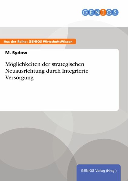 Möglichkeiten der strategischen Neuausrichtung durch Integrierte Versorgung (eBook, PDF) Möglichkeiten der strategischen Neuausrichtung durch Integrierte Versorgung (eBook, PDF)