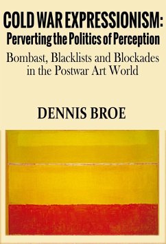 Cold War Expressionism: Perverting the Politics of Perception/Bombast, Blacklists and Blockades in the Postwar Art World (eBook, ePUB) - Broe, Dennis