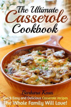 The Ultimate Casserole Cookbook: Quick Easy and Delicious Casserole recipes The Whole Family Will Love! (eBook, ePUB) - Kean, Barbara