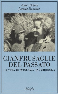 Cianfrusaglie del passato. La vita di Wislawa Szymborska - Bikont, Anna; Szczesna, Joanna