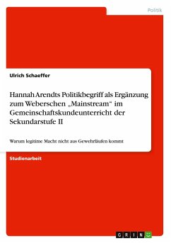 Hannah Arendts Politikbegriff als Ergänzung zum Weberschen ¿Mainstream¿ im Gemeinschaftskundeunterricht der Sekundarstufe II