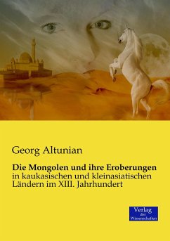 Die Mongolen und ihre Eroberungen - Altunian, Georg