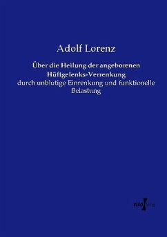 Über die Heilung der angeborenen Hüftgelenks-Verrenkung - Lorenz, Adolf