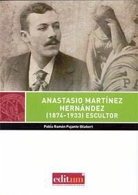 Anastasio Martínez Hernández, 1874-1933 : escultor - Pujante Gilabert, Pablo Ramón