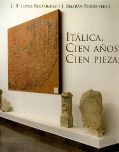 Italica, cien años, cien piezas : conmemoración del centenario de la declaración de las Ruinas de Itálica como Monumento Nacional - Beltrán Fortes, José; López Rodríguez, José Ramón