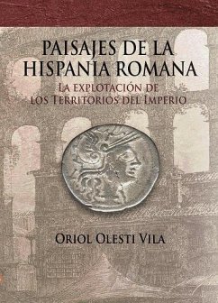 Paisajes de la Hispania romana : la explotación de los territorios del imperio - Olesti i Vila, Oriol