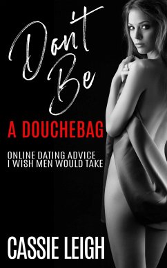 Don't Be A Douchebag: Online Dating Advice I Wish Men Would Take (Dating for Men, #2) (eBook, ePUB) - Leigh, Cassie