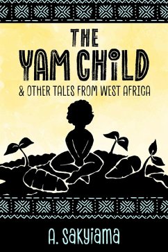 The Yam Child and Other Tales From West Africa (African Fireside Classics, #2) (eBook, ePUB) - Sakyiama, A.