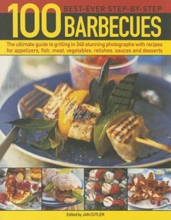 100 Best-Ever Step-By-Step Barbecue Recipes: The Ultimate Guide to Grilling in 340 Stunning Photographs with Recipes for Appetizers, Fish, Meat, Veget - Cutler, Jan