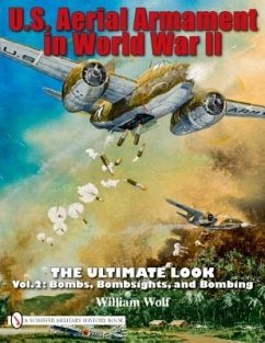 U.S. Aerial Armament in World War II - The Ultimate Look: Vol.2: Bombs, Bombsights, and Bombing - Wolf, William