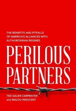 Perilous Partners: The Benefits and Pitfalls of America's Alliances with Authoritarian Regimes - Carpenter, Ted Galen