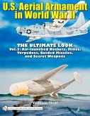 U.S. Aerial Armament in World War II - The Ultimate Look: Vol.3: Air Launched Rockets, Mines, Torpedoes, Guided Missiles and Secret Weapons