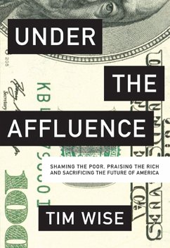 Under the Affluence: Shaming the Poor, Praising the Rich and Sacrificing the Future of America - Wise, Tim