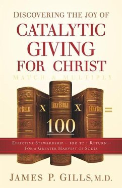 Discovering the Joy of Catalytic Giving - For Christ: Effective Stewardship - 100 to 1 Return for a Greater Harvest of Souls - Gills, James P.