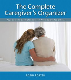 The Complete Caregiver's Organizer: Your Guide to Caring for Yourself While Caring for Others - Porter, Robin