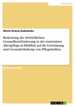 Bedeutung der betrieblichen Gesundheitsförderung in der stationären Altenpflege in Hinblick auf die Gewinnung und Gesunderhaltung von Pflegekräften - Kukawska, Olivia Gracia