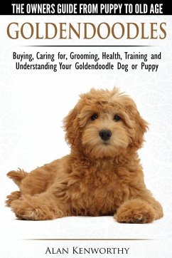 Goldendoodles - The Owners Guide from Puppy to Old Age - Choosing, Caring for, Grooming, Health, Training and Understanding Your Goldendoodle Dog - Kenworthy, Alan