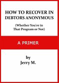 How to Recover in Debtors Anonymous (Whether You're in that Program or Not): A Primer (eBook, ePUB)