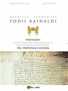 Magnifica Communitas Podii Rainaldi – Perinaldo: statuti, convenzioni e documenti inediti di una Signoria ghibellina sorta tra Provenza e Liguria (eBook, ePUB) - Corvesi, Francesco