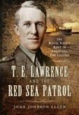 T E Lawrence and the Red Sea Patrol: The Royal Navy's Role in Creating the Legend
