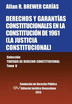 DERECHOS Y GARANTÍAS CONSTITUCIONALES EN LA CONSTITUCIÓN DE 1961 (LA JUSTICIA CONSTITUCIONAL), Colección Tratado de Derecho Constitucional, Tomo V - Brewer-Carias, Allan R