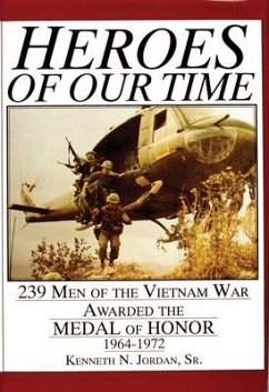 Heroes of Our Time: 239 Men of the Vietnam War Awarded the Medal of Honor - 1964-1972 - Jordan, Kenneth N.