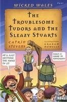 Wicked Wales: The Troublesome Tudors and the Sleazy Stuarts - Stevens, Catrin