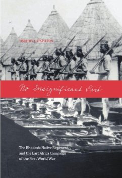 No Insignificant Part: The Rhodesia Native Regiment and the East Africa Campaign of the First World War - Stapleton, Timothy J.