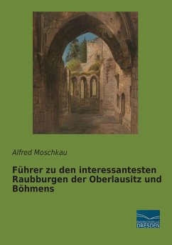 Führer zu den interessantesten Raubburgen der Oberlausitz und Böhmens - Moschkau, Alfred