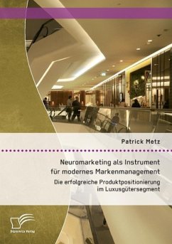 Neuromarketing als Instrument für modernes Markenmanagement: Die erfolgreiche Produktpositionierung im Luxusgütersegment - Metz, Patrick